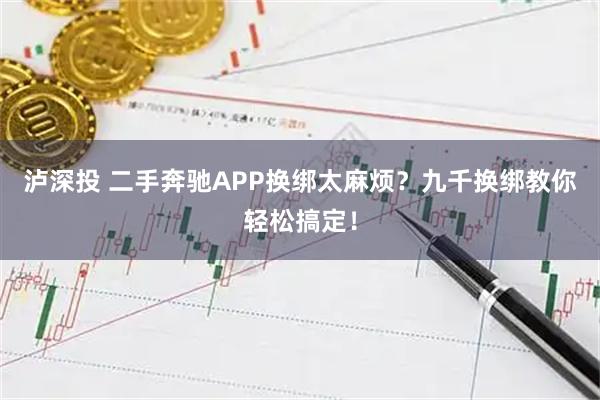 泸深投 二手奔驰APP换绑太麻烦？九千换绑教你轻松搞定！