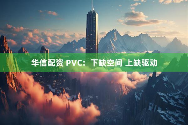 华信配资 PVC：下缺空间 上缺驱动