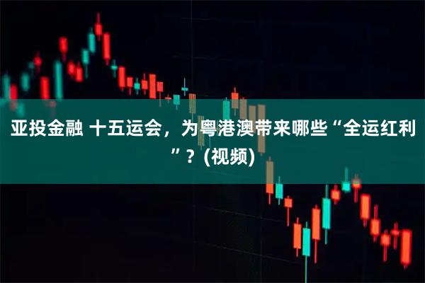 亚投金融 十五运会，为粤港澳带来哪些“全运红利”？(视频)