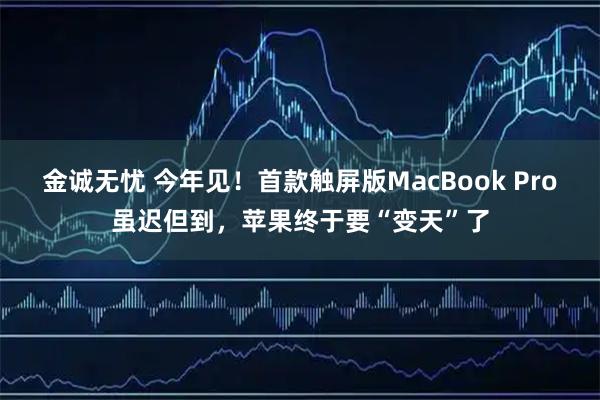 金诚无忧 今年见！首款触屏版MacBook Pro虽迟但到，苹果终于要“变天”了