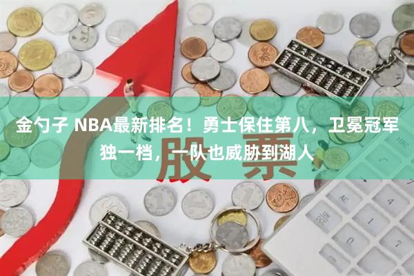 金勺子 NBA最新排名！勇士保住第八，卫冕冠军独一档，一队也威胁到湖人