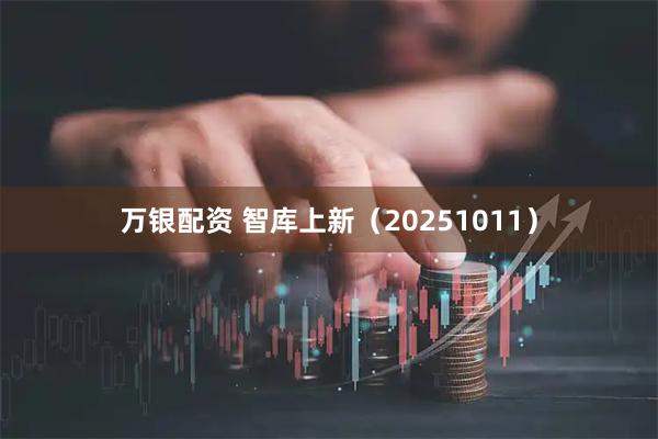 万银配资 智库上新（20251011）