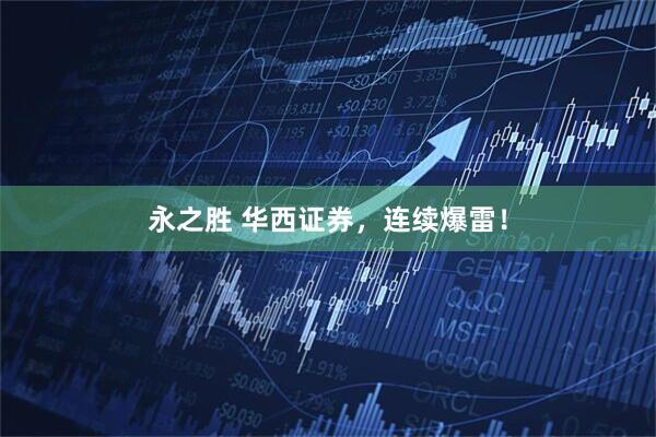 永之胜 华西证券，连续爆雷！